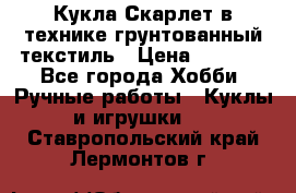 Кукла Скарлет в технике грунтованный текстиль › Цена ­ 4 000 - Все города Хобби. Ручные работы » Куклы и игрушки   . Ставропольский край,Лермонтов г.